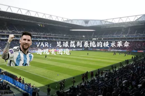 VAR：足球裁判系统的技术革命与现实困境
