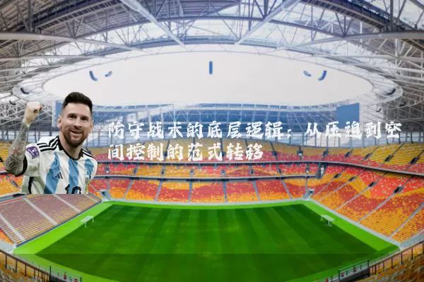 防守战术的底层逻辑:从压迫到空间控制的范式转移