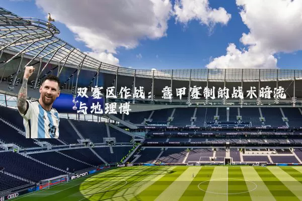 双赛区作战:意甲赛制的战术暗流与地理博弈