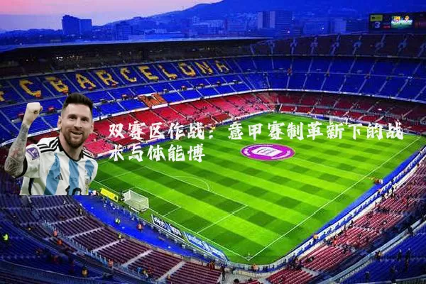 双赛区作战：意甲赛制革新下的战术与体能博弈