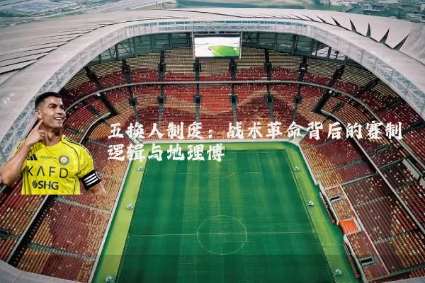 五换人制度:战术革命背后的赛制逻辑与地理博弈