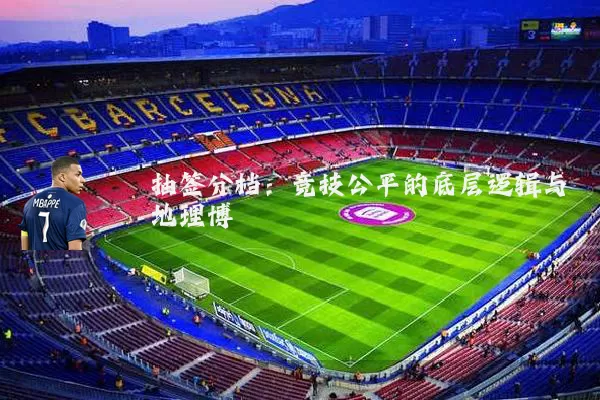 抽签分档:竞技公平的底层逻辑与地理博弈
