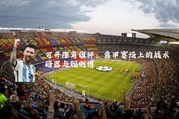 可升降角旗杆：意甲赛场上的战术暗器与规则博弈