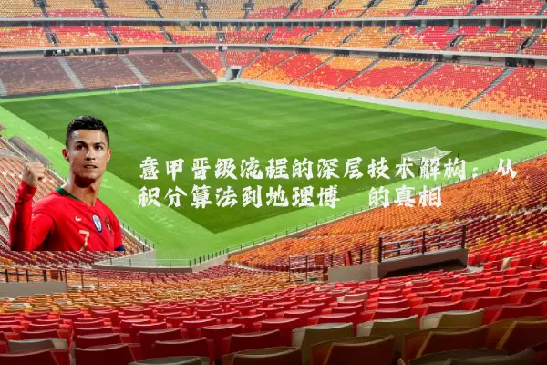 意甲晋级流程的深层技术解构：从积分算法到地理博弈的真相