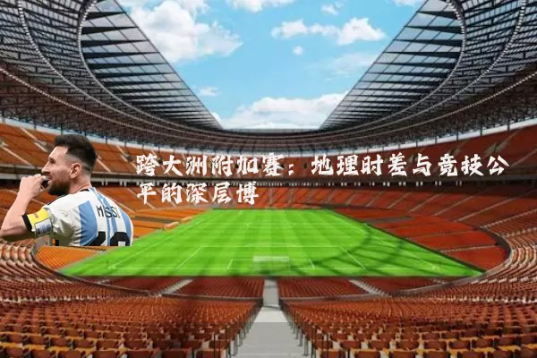 跨大洲附加赛:地理时差与竞技公平的深层博弈